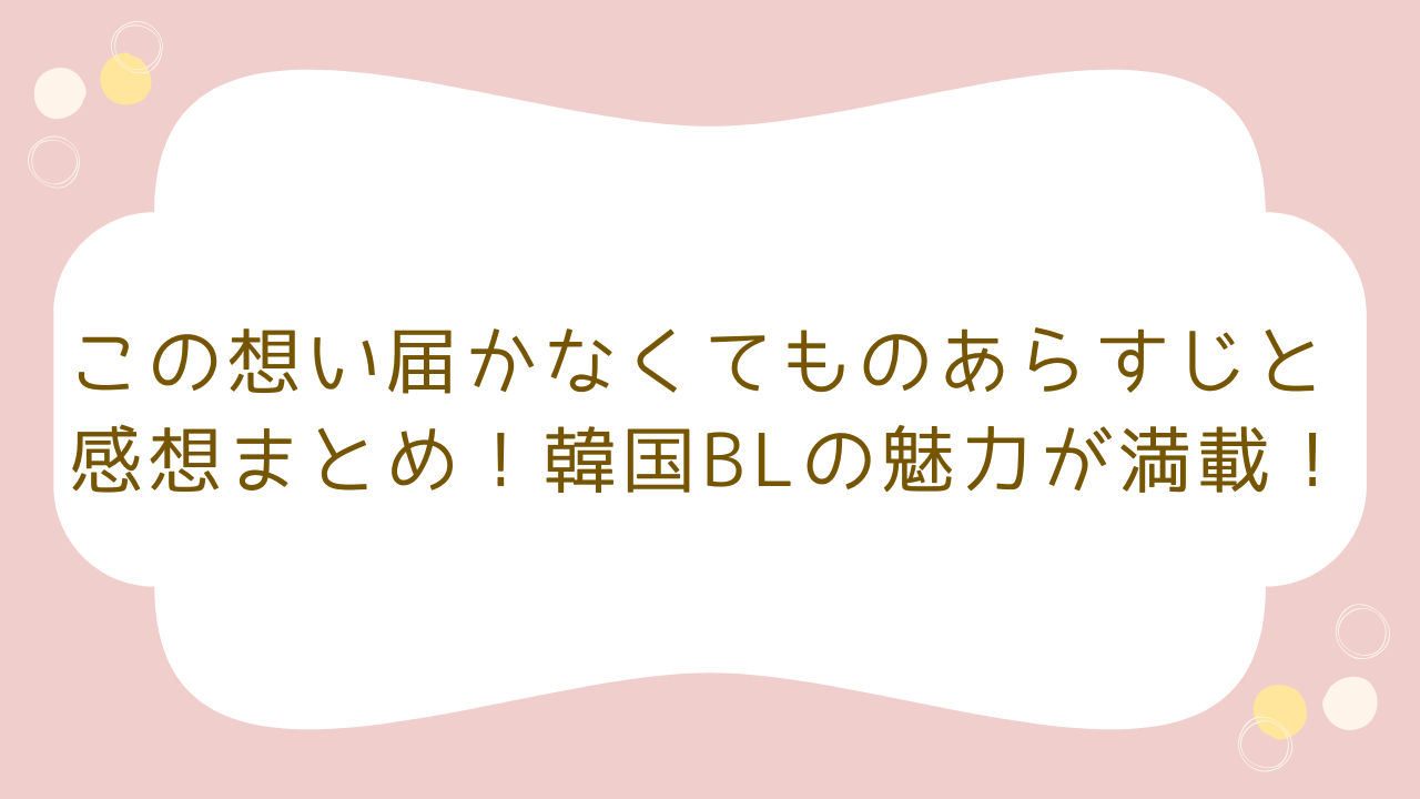 この想い届かなくてものあらすじと感想まとめ！韓国BLの魅力が満載 